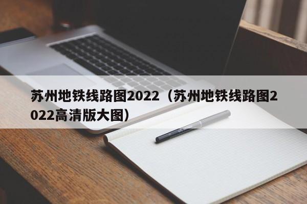 苏州地铁线路图2022（苏州地铁线路图2022高清版大图）