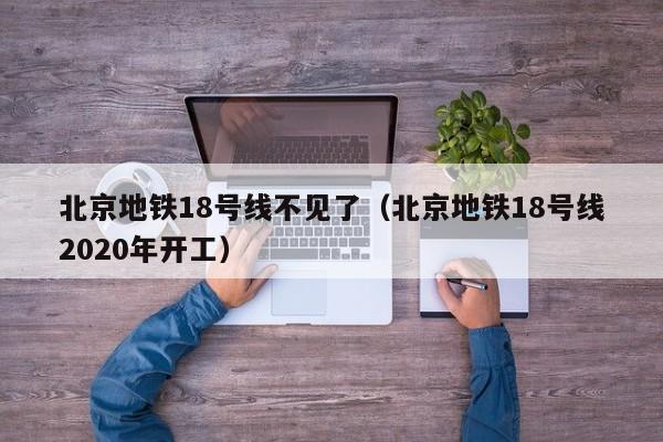 北京地铁18号线不见了（北京地铁18号线2020年开工）