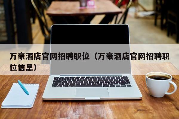 万豪酒店官网招聘职位（万豪酒店官网招聘职位信息）