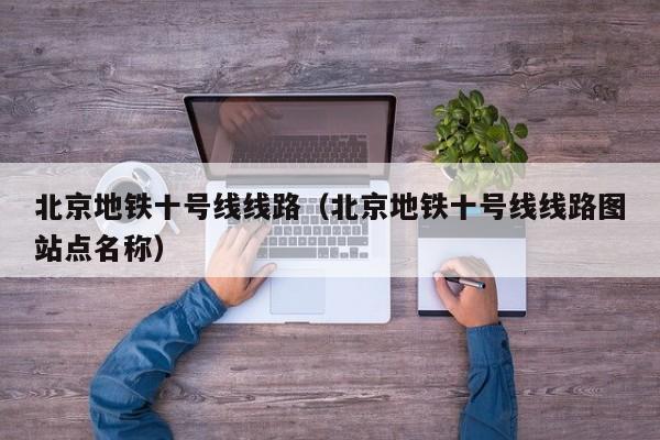 北京地铁十号线线路（北京地铁十号线线路图站点名称）  第1张