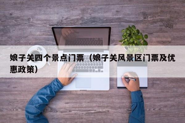 娘子关四个景点门票（娘子关风景区门票及优惠政策）  第1张