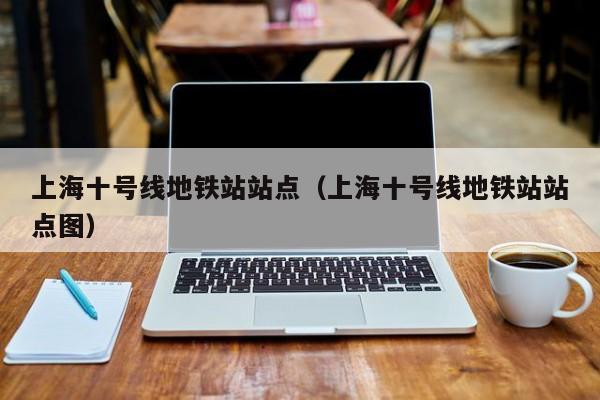 上海十号线地铁站站点（上海十号线地铁站站点图）