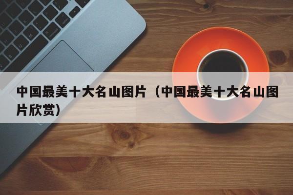 中国最美十大名山图片（中国最美十大名山图片欣赏）