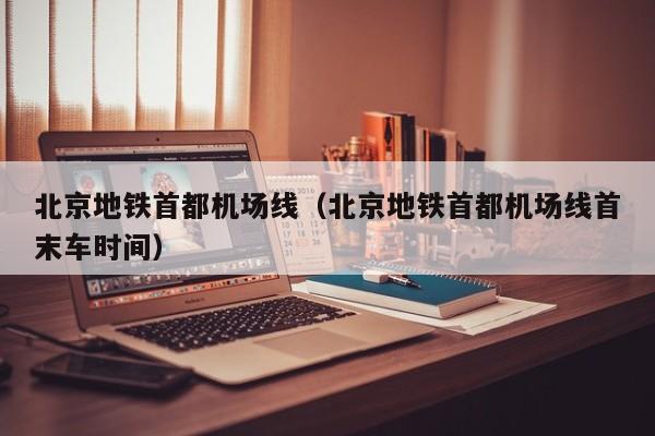 北京地铁首都机场线（北京地铁首都机场线首末车时间）  第1张