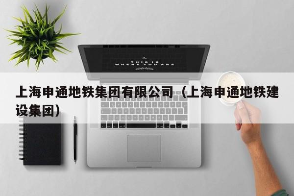 上海申通地铁集团有限公司（上海申通地铁建设集团）