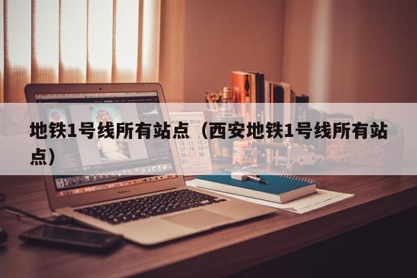 地铁1号线所有站点（西安地铁1号线所有站点）