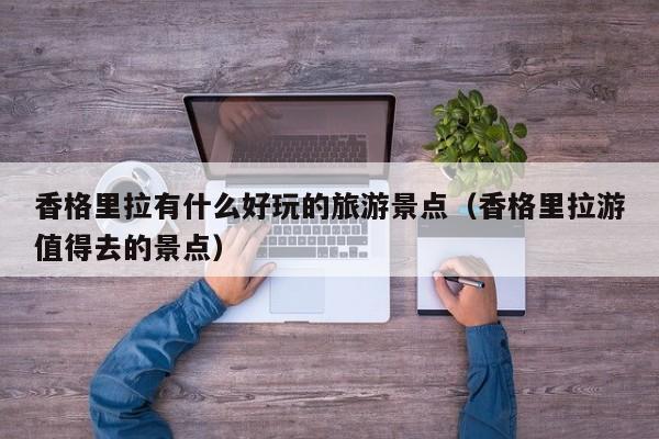 香格里拉有什么好玩的旅游景点（香格里拉游值得去的景点）