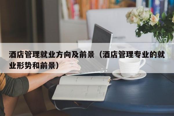酒店管理就业方向及前景（酒店管理专业的就业形势和前景）
