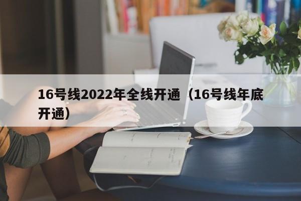 16号线2022年全线开通（16号线年底开通）