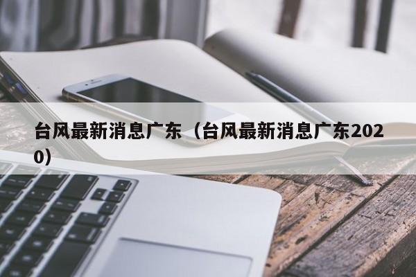 台风最新消息广东（台风最新消息广东2020）