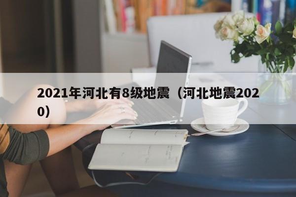 2021年河北有8级地震（河北地震2020）