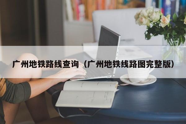 广州地铁路线查询（广州地铁线路图完整版）