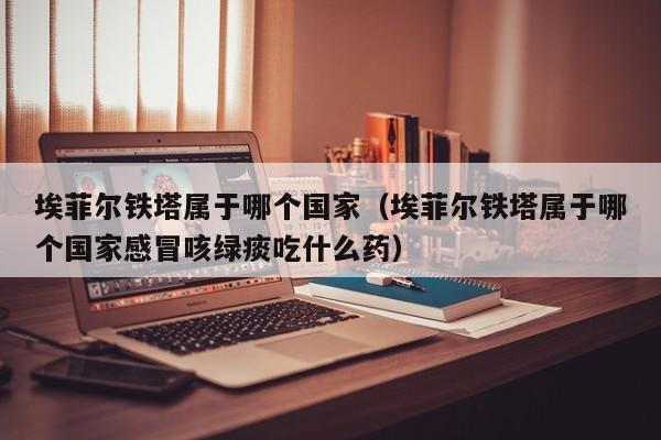 埃菲尔铁塔属于哪个国家（埃菲尔铁塔属于哪个国家感冒咳绿痰吃什么药）