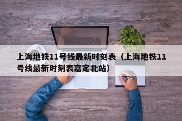 上海地铁11号线最新时刻表（上海地铁11号线最新时刻表嘉定北站）