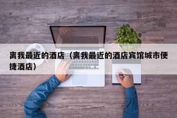 离我最近的酒店（离我最近的酒店宾馆城市便捷酒店）  第1张