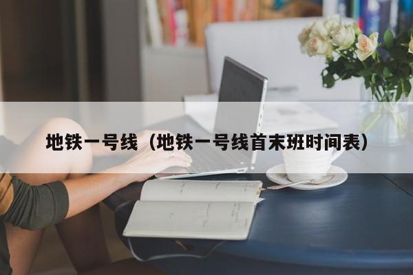 地铁一号线（地铁一号线首末班时间表）