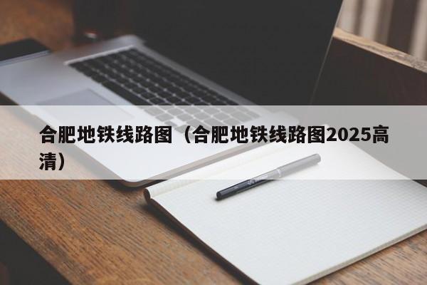 合肥地铁线路图（合肥地铁线路图2025高清）