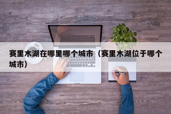 赛里木湖在哪里哪个城市（赛里木湖位于哪个城市）