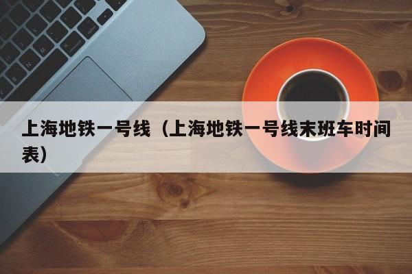 上海地铁一号线（上海地铁一号线末班车时间表）