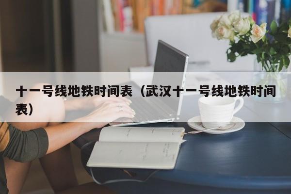 十一号线地铁时间表（武汉十一号线地铁时间表）